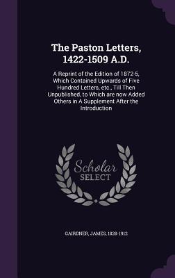 Read online The Paston Letters, 1422-1509 A.D.: A Reprint of the Edition of 1872-5, Which Contained Upwards of Five Hundred Letters, Etc., Till Then Unpublished, to Which Are Now Added Others in a Supplement After the Introduction - James Gairdner file in ePub