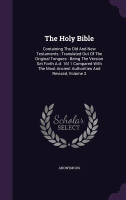 Read The Holy Bible: Containing the Old and New Testaments: Translated Out of the Original Tongues: Being the Version Set Forth A.D. 1611 Compared with the Most Ancient Authorities and Revised, Volume 3 - Anonymous file in PDF