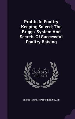 Read online Profits in Poultry Keeping Solved; The Briggs' System and Secrets of Successful Poultry Raising - Edgar Briggs file in ePub