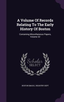 Read A Volume of Records Relating to the Early History of Boston: Containing Miscellaneous Papers, Volume 32 - Boston (Mass) Registry Dept file in ePub