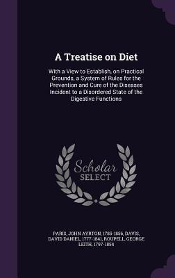 Read online A Treatise on Diet: With a View to Establish, on Practical Grounds, a System of Rules for the Prevention and Cure of the Diseases Incident to a Disordered State of the Digestive Functions - John Ayrton Paris | ePub