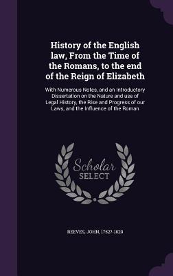 Read online History of the English Law, from the Time of the Romans, to the End of the Reign of Elizabeth: With Numerous Notes, and an Introductory Dissertation on the Nature and Use of Legal History, the Rise and Progress of Our Laws, and the Influence of the Roman - John Reeves file in ePub