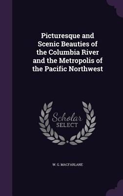 Read online Picturesque and Scenic Beauties of the Columbia River and the Metropolis of the Pacific Northwest - W.G. MacFarlane file in PDF