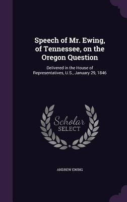 Download Speech of Mr. Ewing, of Tennessee, on the Oregon Question: Delivered in the House of Representatives, U.S., January 29, 1846 - Andrew Ewing file in ePub