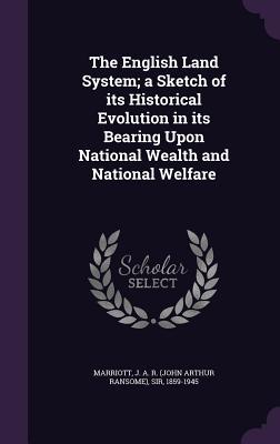 Read The English Land System; A Sketch of Its Historical Evolution in Its Bearing Upon National Wealth and National Welfare - John Arthur Ransome Marriott file in PDF