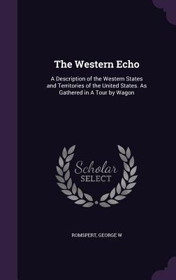 Read The Western Echo: A Description of the Western States and Territories of the United States. as Gathered in a Tour by Wagon - George W. Romspert | ePub