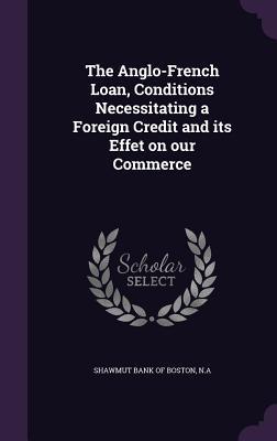 Read online The Anglo-French Loan, Conditions Necessitating a Foreign Credit and Its Effet on Our Commerce - N a Shawmut Bank of Boston | ePub