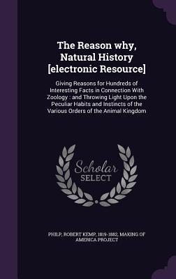 Read online The Reason Why, Natural History [Electronic Resource]: Giving Reasons for Hundreds of Interesting Facts in Connection with Zoology: And Throwing Light Upon the Peculiar Habits and Instincts of the Various Orders of the Animal Kingdom - Robert Kemp Philp file in PDF