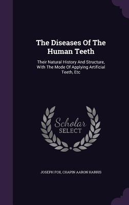 Download The Diseases of the Human Teeth: Their Natural History and Structure, with the Mode of Applying Artificial Teeth, Etc - Joseph Fox file in PDF