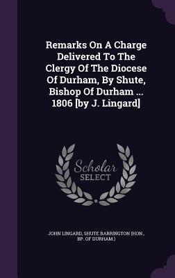 Read Remarks on a Charge Delivered to the Clergy of the Diocese of Durham, by Shute, Bishop of Durham  1806 [By J. Lingard] - John Lingard | ePub