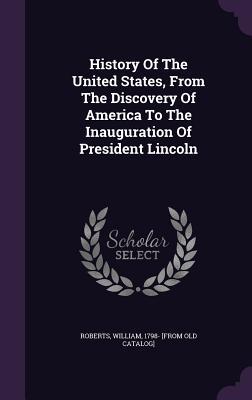 Read History of the United States, from the Discovery of America to the Inauguration of President Lincoln - William Roberts | PDF