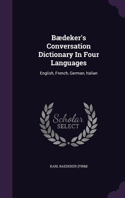 Read Baedeker's Conversation Dictionary in Four Languages: English, French, German, Italian - Karl Baedeker | ePub