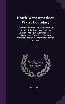 Read online North-West American Water Boundary: Second and Definitive Statement on Behalf of the Government of Her Britannic Majesty, Submitted to His Majesty the Emperor of Germany, Under the Treaty of Washington of May 8, 1871 - Anonymous file in ePub