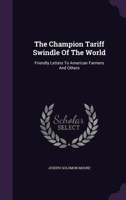 Read The Champion Tariff Swindle of the World: Friendly Letters to American Farmers and Others - Joseph Solomon Moore | ePub