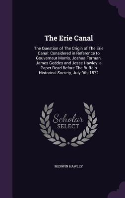 Download The Erie Canal: The Question of the Origin of the Erie Canal: Considered in Reference to Gouverneur Morris, Joshua Forman, James Geddes and Jesse Hawley: A Paper Read Before the Buffalo Historical Society, July 9th, 1872 - Merwin S. Hawley | ePub
