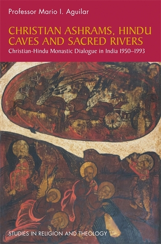 Read online Christian Ashrams, Hindu Caves and Sacred Rivers: Christian-Hindu Monastic Dialogue in India 1950-1993 - Mario I. Aguilar file in ePub