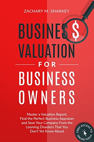 Read Business Valuation for Business Owners: Master a Valuation Report, Find the Perfect Business Appraiser and Save Your Company from the Looming Disasters That You Don’t Yet Know About - Zachary Sharkey file in ePub