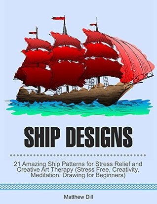 Read online Ship Designs: 21 Amazing Ship Patterns for Stress Relief and Creative Art Therapy (Stress Free, Creativity, Meditation, Drawing for Beginners) - Matthew Dill file in PDF