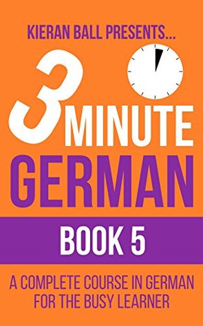 Read online 3 Minute German - Book 5: A complete course in German for the busy learner - Kieran Ball file in ePub