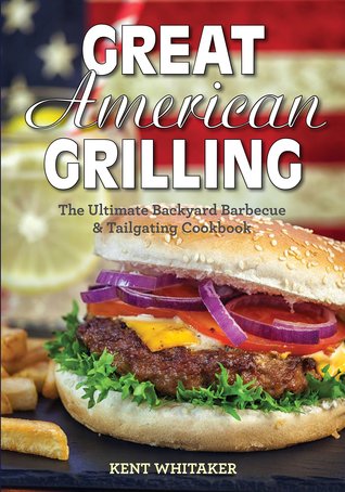 Read Great American Grilling: The Ultimate Backyard Barbecue & Tailgating Cookbook - Kent Whitaker | ePub