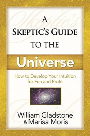 Read A Skeptic's Guide To The Universe: How To Develop Your Intuition For Fun And Profit - William Gladstone | PDF