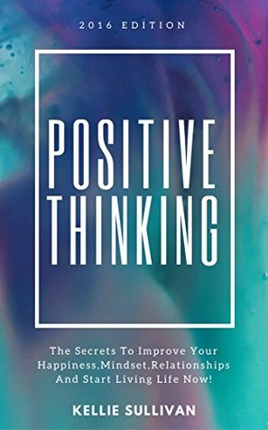 Download Positive Thinking : The Secrets To Improve Your Happiness, Mindset, Relationships, and Start Living Life Now! - Kellie Sullivan file in ePub