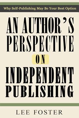 Read online An Author's Perspective on Independent Publishing: Why Self-Publishing May Be Your Best Option - Lee Foster file in ePub