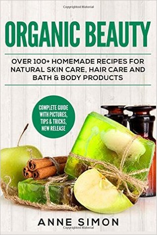 Download Organic Beauty: Over 100  Homemade Recipes for Natural Skin Care, Hair Care and Bath & Body Products - Anne Simon | ePub