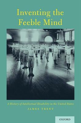 Read online Inventing the Feeble Mind: A History of Intellectual Disability in the United States - James W. Trent | ePub