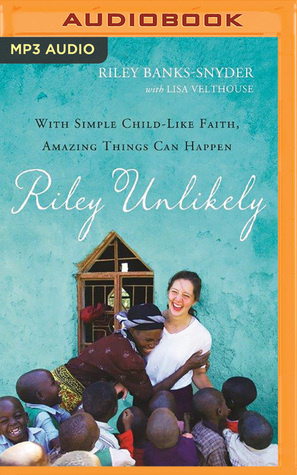 Read online Riley Unlikely: With Simple Childlike Faith, Amazing Things Can Happen - Riley Banks-Snyder | ePub
