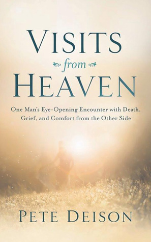Download Visits from Heaven: One Man's Eye-Opening Encounter with Death, Grief, and Comfort from the Other Side - Pete Deison | PDF