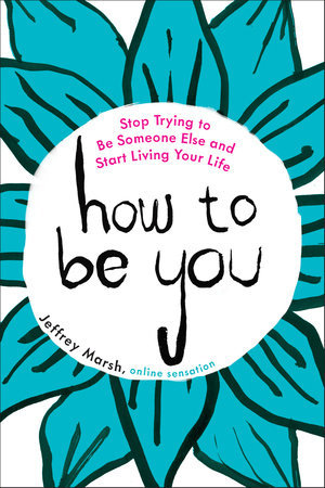 Read online How to Be You: Stop Trying to Be Someone Else and Start Living Your Life - Jeffrey Marsh | PDF