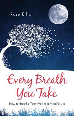 Read online Every Breath You Take: How to Breathe Your Way to a Mindful Life - Rose Elliot | ePub