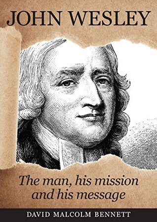 Read John Wesley: The Man, His Mission and His Message - David Malcolm Bennett | ePub