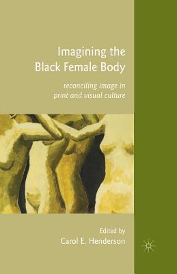 Read Imagining the Black Female Body: Reconciling Image in Print and Visual Culture - Carol E. Henderson file in ePub