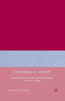 Read online A Hypersexual Society: Sexual Discourse, Erotica, and Pornography in America Today - Kenneth C.W. Kammeyer | ePub
