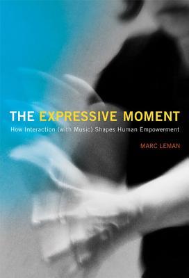 Read online The Expressive Moment: How Interaction (with Music) Shapes Human Empowerment - Marc Leman file in PDF