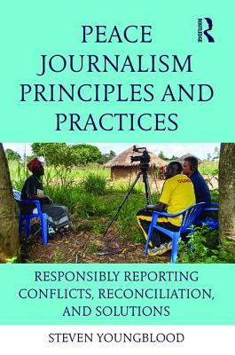 Read online Peace Journalism Principles and Practices: Responsibly Reporting Conflicts, Reconciliation, and Solutions - Steven Youngblood | ePub
