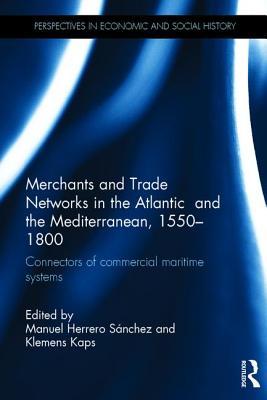 Read Merchants and Trade Networks in the Atlantic and the Mediterranean, 1550-1800: Connectors of Commercial Maritime Systems - Manuel Herrero Sánchez | ePub