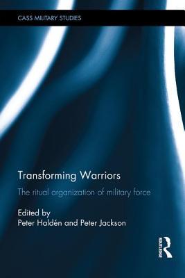 Read Transforming Warriors: The Ritual Organization of Military Force - Peter Haldén | PDF