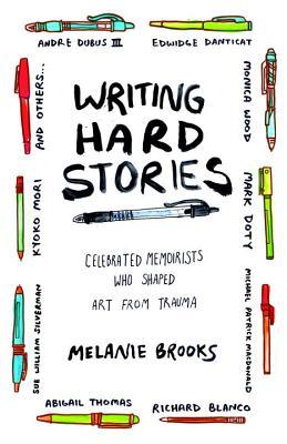 Read Writing Hard Stories: Celebrated Memoirists Who Shaped Art from Trauma - Melanie Brooks | ePub