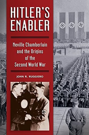 Read online Hitler's Enabler: Neville Chamberlain and the Origins of the Second World War: Neville Chamberlain and the Origins of the Second World War - John Ruggiero file in PDF