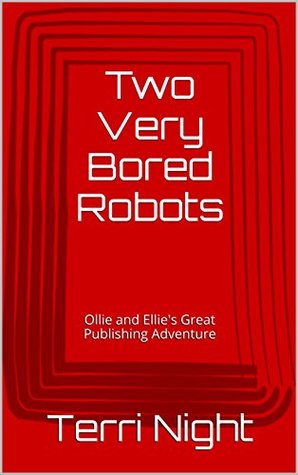 Read online Two Very Bored Robots: Ollie and Ellie's Great Publishing Adventure - Terri Night file in ePub