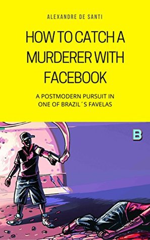 Download How to Catch a Murderer with Facebook: A Postmodern Pursuit in One of Brazil's Favelas - Alexandre de Santi file in PDF