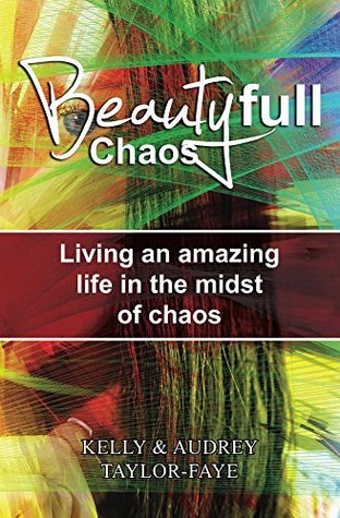 Read online Beautyfull Chaos: Living an amazing life in the midst of chaos - Kelly Taylor-Faye | PDF