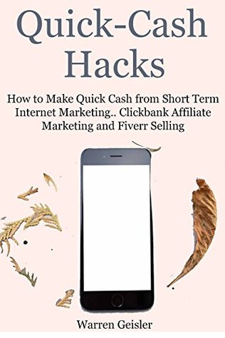 Read online Quick Cash Hacks: How to Make Quick Cash from Short Term Internet Marketing.. Clickbank Affiliate Marketing and Fiverr Selling - Warren Geisler | ePub