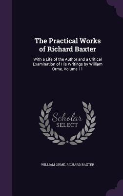 Read The Practical Works of Richard Baxter: With a Life of the Author and a Critical Examination of His Writings by William Orme, Volume 11 - William Orme | ePub