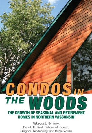 Download Condos in the Woods: The Growth of Seasonal and Retirement Homes in Northern Wisconsin (Wisconsin Land and Life) - Rebecca L. Schewe | PDF