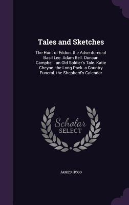 Download Tales and Sketches: The Hunt of Eildon. the Adventures of Basil Lee. Adam Bell. Duncan Campbell. an Old Soldier's Tale. Katie Cheyne. the Long Pack. a Country Funeral. the Shepherd's Calendar - James Hogg file in PDF
