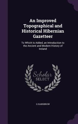 Download An Improved Topographical and Historical Hibernian Gazetteer: To Which Is Added, an Introduction to the Ancient and Modern History of Ireland - G Hansbrow file in ePub